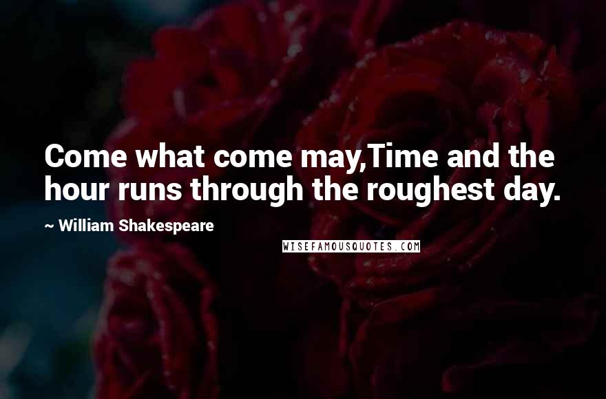 William Shakespeare Quotes: Come what come may,Time and the hour runs through the roughest day.