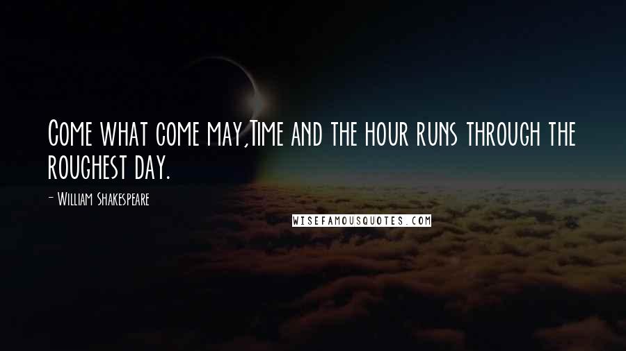 William Shakespeare Quotes: Come what come may,Time and the hour runs through the roughest day.