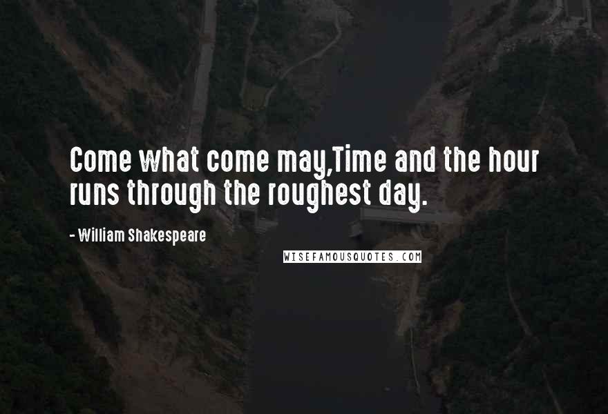 William Shakespeare Quotes: Come what come may,Time and the hour runs through the roughest day.