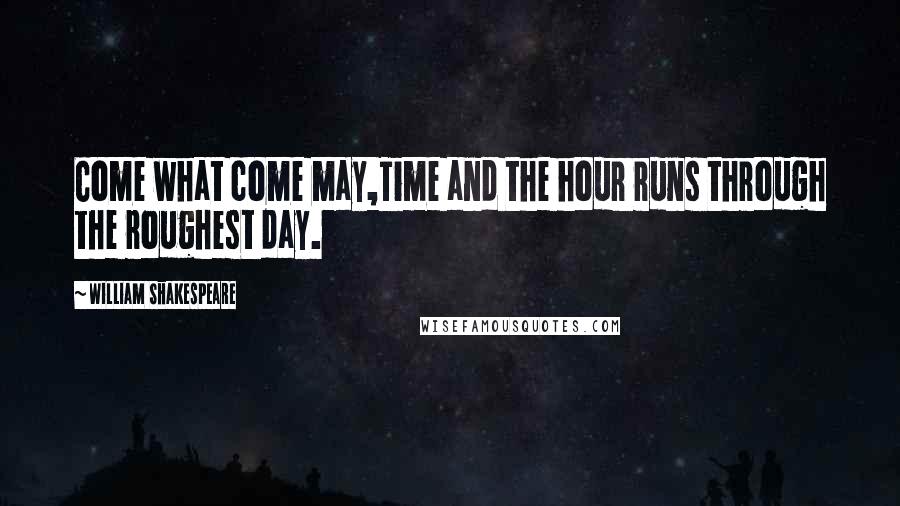 William Shakespeare Quotes: Come what come may,Time and the hour runs through the roughest day.