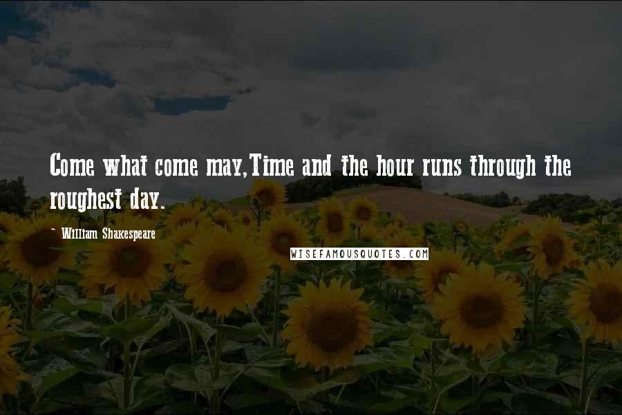 William Shakespeare Quotes: Come what come may,Time and the hour runs through the roughest day.