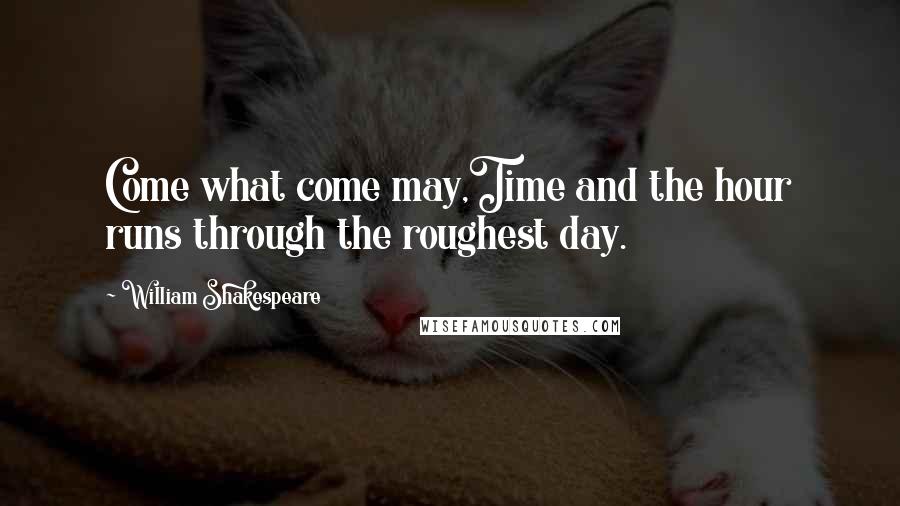 William Shakespeare Quotes: Come what come may,Time and the hour runs through the roughest day.