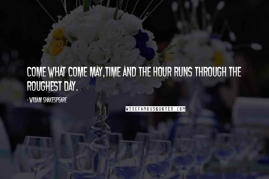 William Shakespeare Quotes: Come what come may,Time and the hour runs through the roughest day.