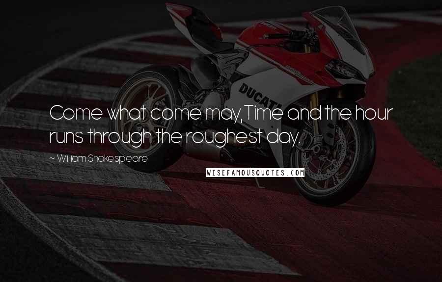 William Shakespeare Quotes: Come what come may,Time and the hour runs through the roughest day.