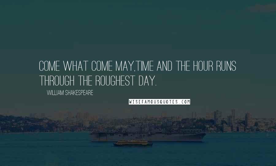 William Shakespeare Quotes: Come what come may,Time and the hour runs through the roughest day.