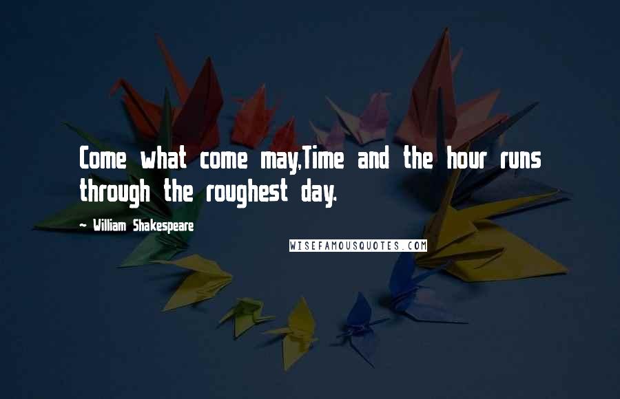 William Shakespeare Quotes: Come what come may,Time and the hour runs through the roughest day.