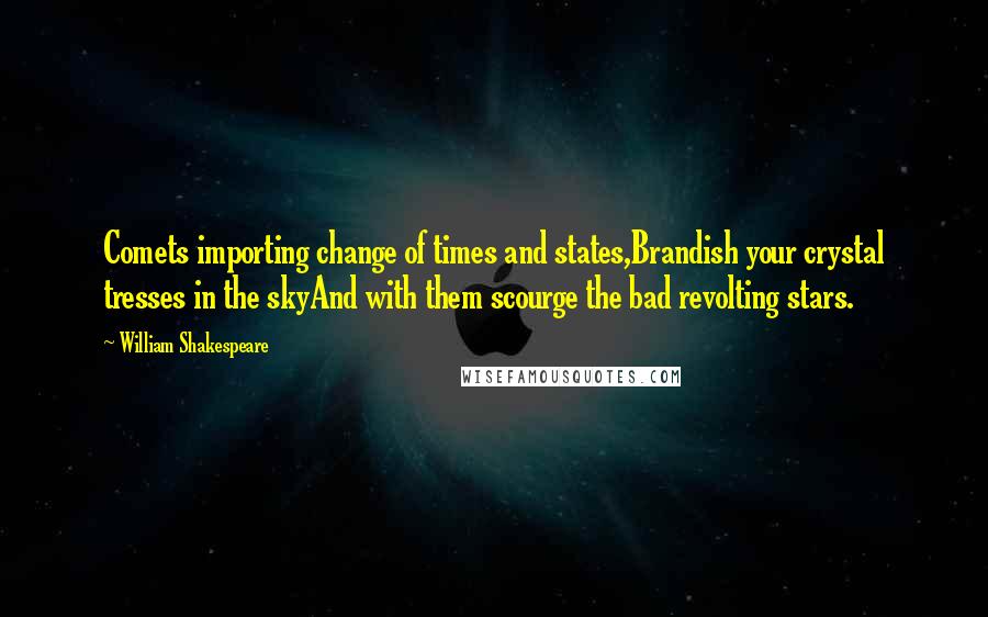 William Shakespeare Quotes: Comets importing change of times and states,Brandish your crystal tresses in the skyAnd with them scourge the bad revolting stars.