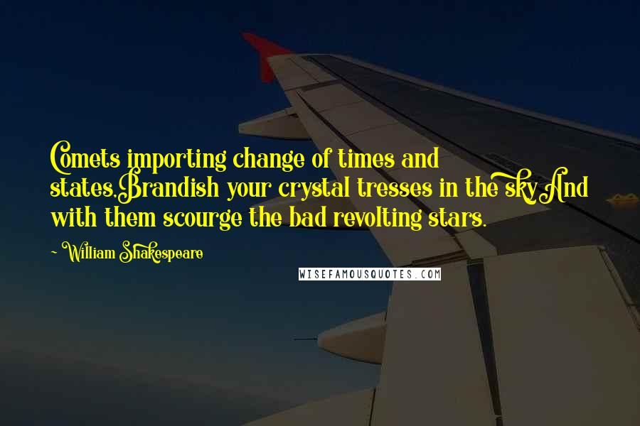 William Shakespeare Quotes: Comets importing change of times and states,Brandish your crystal tresses in the skyAnd with them scourge the bad revolting stars.