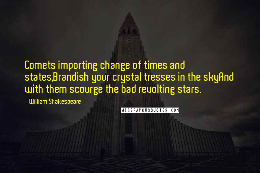 William Shakespeare Quotes: Comets importing change of times and states,Brandish your crystal tresses in the skyAnd with them scourge the bad revolting stars.