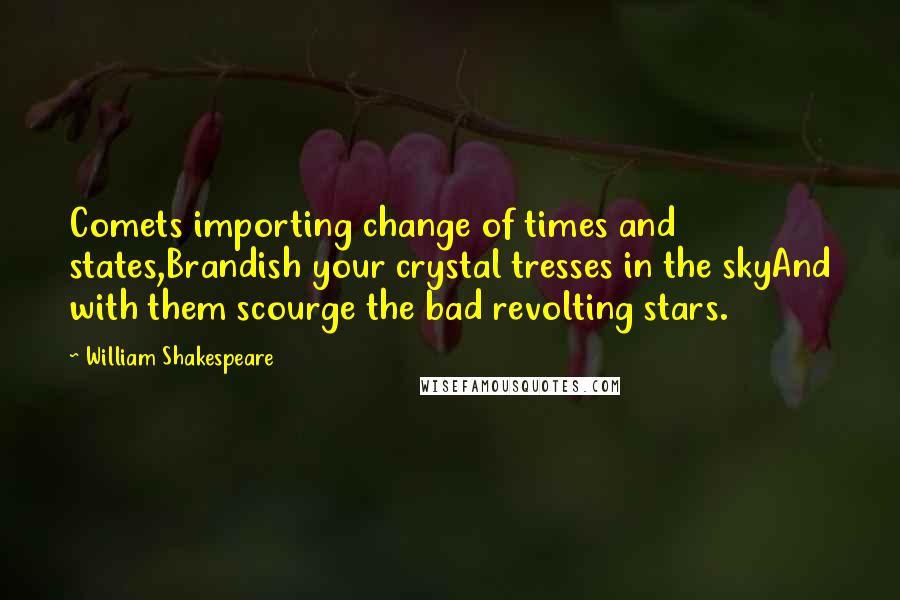 William Shakespeare Quotes: Comets importing change of times and states,Brandish your crystal tresses in the skyAnd with them scourge the bad revolting stars.