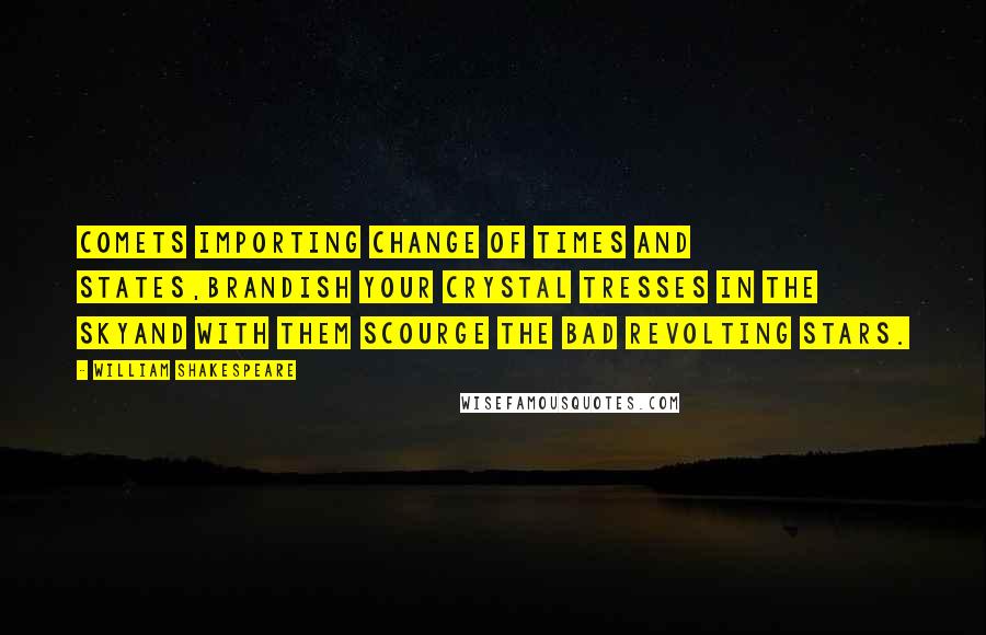 William Shakespeare Quotes: Comets importing change of times and states,Brandish your crystal tresses in the skyAnd with them scourge the bad revolting stars.