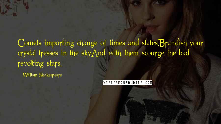 William Shakespeare Quotes: Comets importing change of times and states,Brandish your crystal tresses in the skyAnd with them scourge the bad revolting stars.