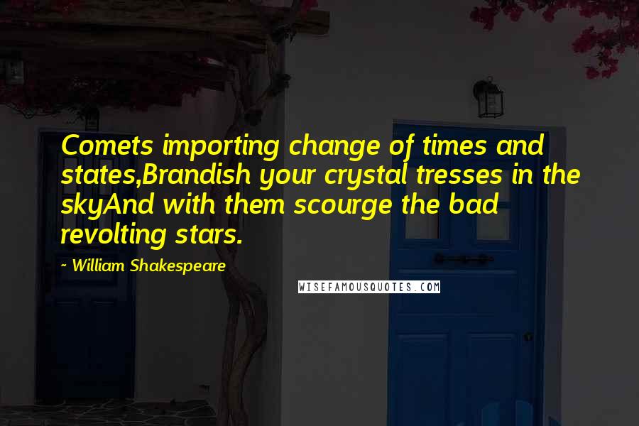 William Shakespeare Quotes: Comets importing change of times and states,Brandish your crystal tresses in the skyAnd with them scourge the bad revolting stars.