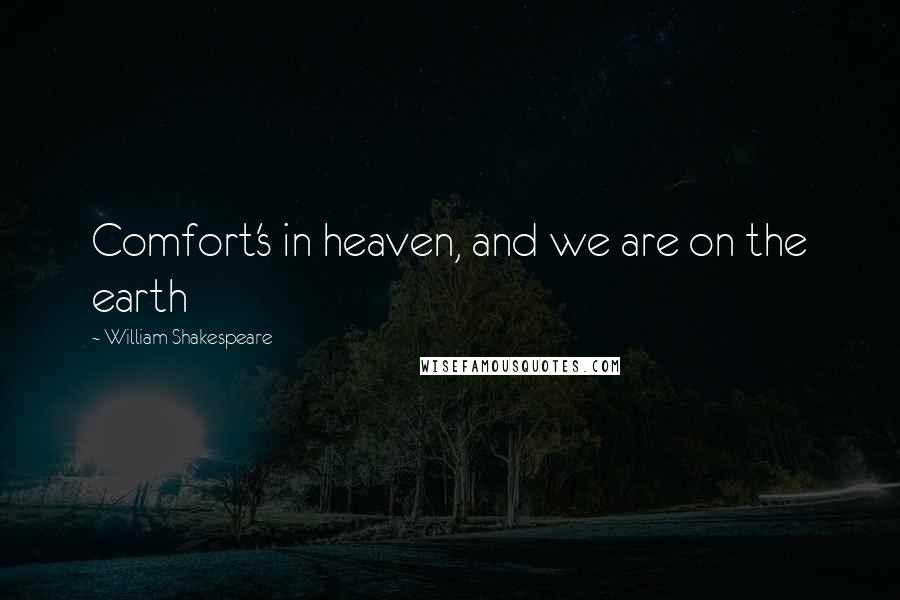 William Shakespeare Quotes: Comfort's in heaven, and we are on the earth