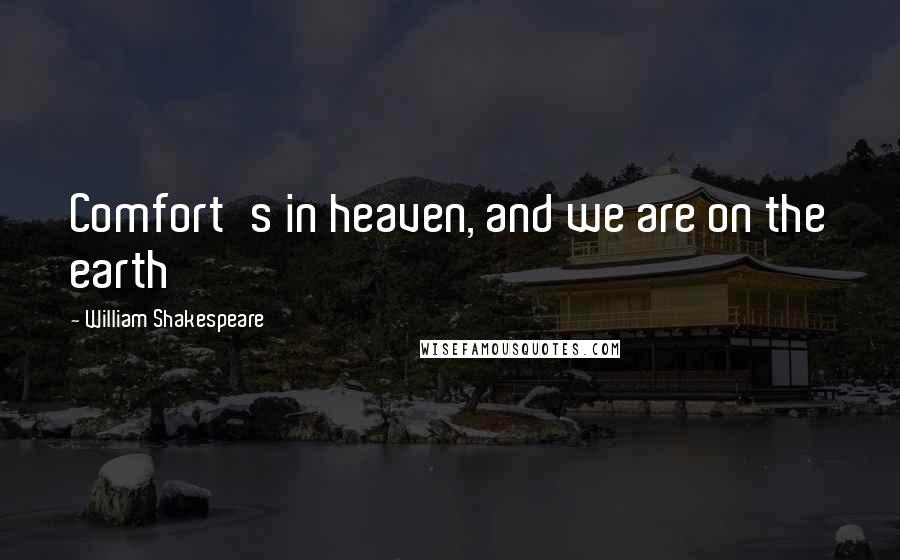 William Shakespeare Quotes: Comfort's in heaven, and we are on the earth