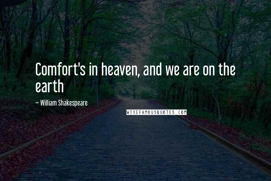 William Shakespeare Quotes: Comfort's in heaven, and we are on the earth