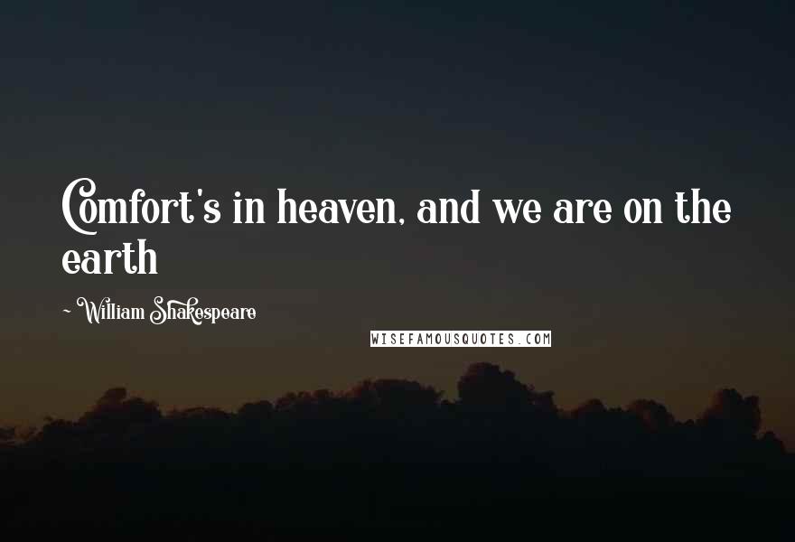 William Shakespeare Quotes: Comfort's in heaven, and we are on the earth