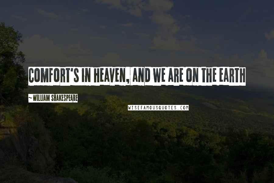 William Shakespeare Quotes: Comfort's in heaven, and we are on the earth