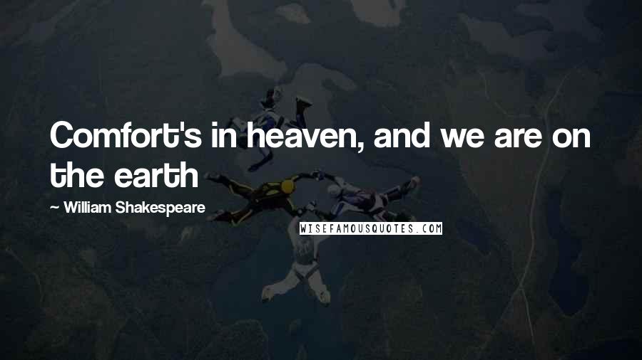 William Shakespeare Quotes: Comfort's in heaven, and we are on the earth
