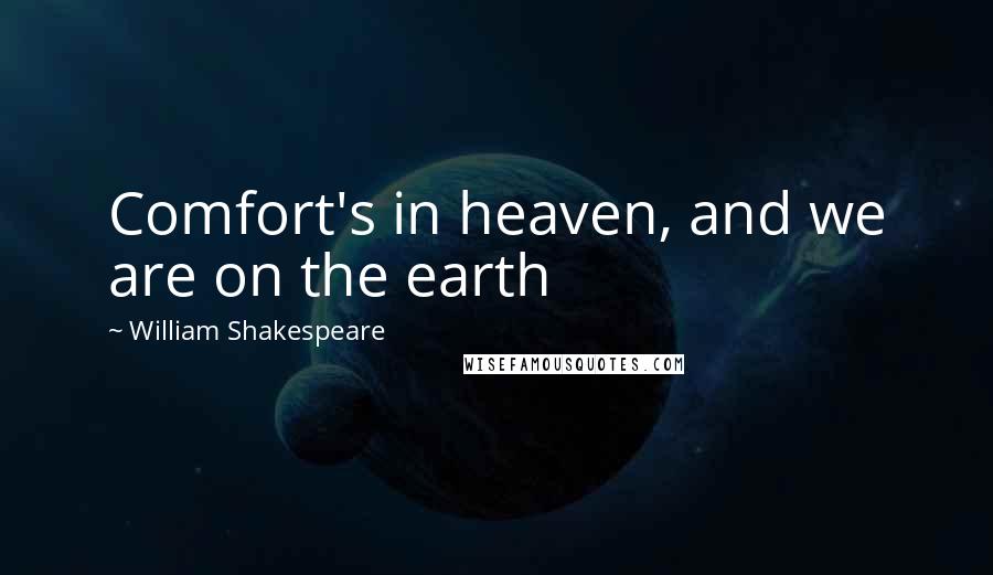 William Shakespeare Quotes: Comfort's in heaven, and we are on the earth