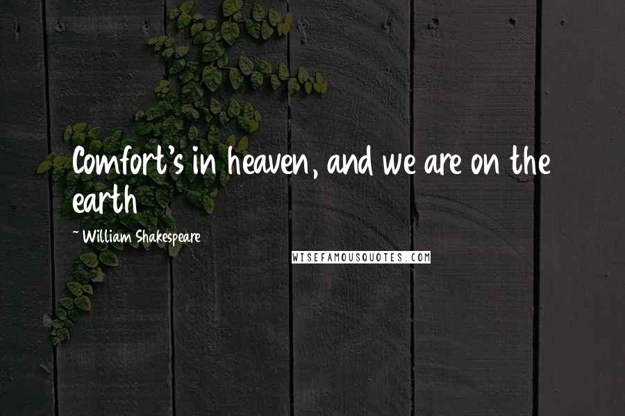 William Shakespeare Quotes: Comfort's in heaven, and we are on the earth
