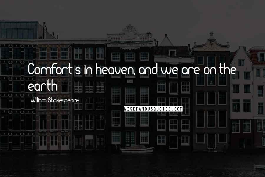 William Shakespeare Quotes: Comfort's in heaven, and we are on the earth
