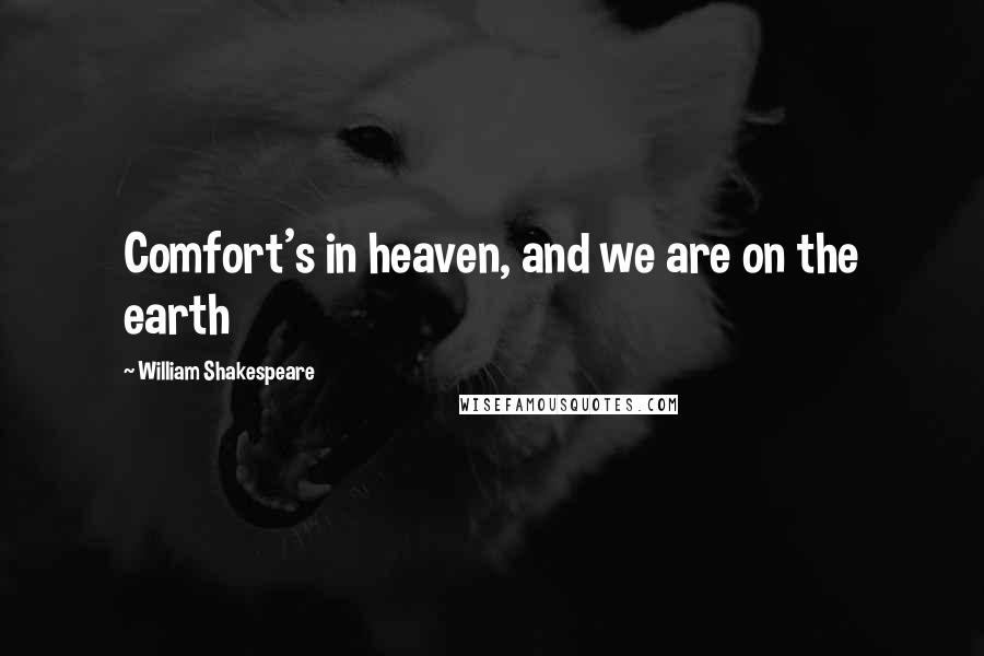 William Shakespeare Quotes: Comfort's in heaven, and we are on the earth
