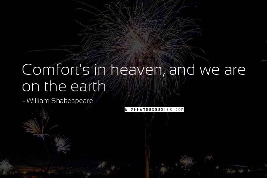 William Shakespeare Quotes: Comfort's in heaven, and we are on the earth