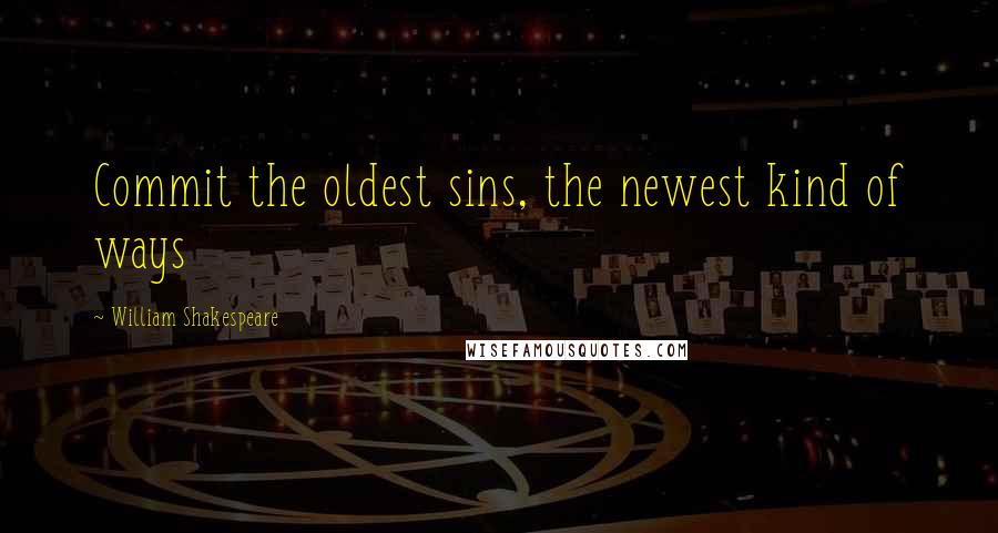 William Shakespeare Quotes: Commit the oldest sins, the newest kind of ways