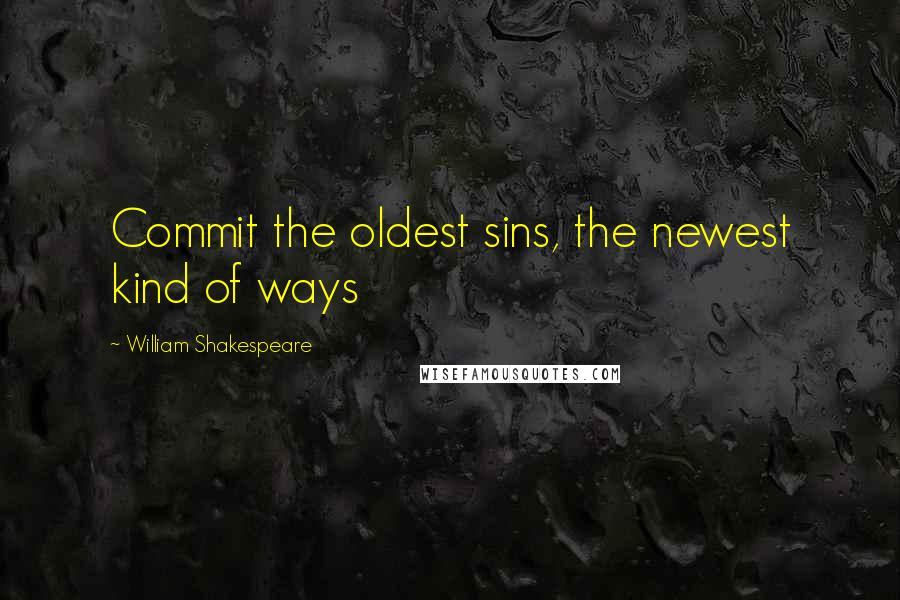 William Shakespeare Quotes: Commit the oldest sins, the newest kind of ways