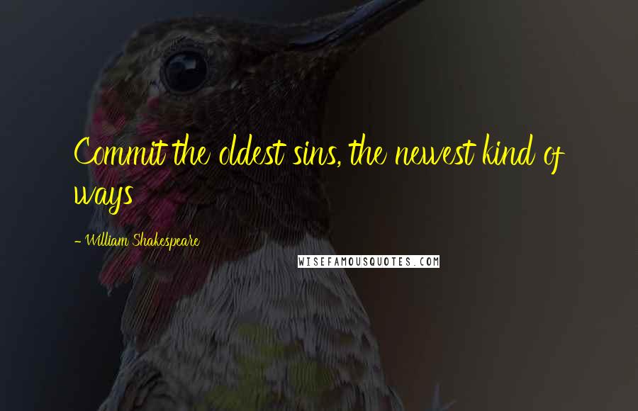 William Shakespeare Quotes: Commit the oldest sins, the newest kind of ways