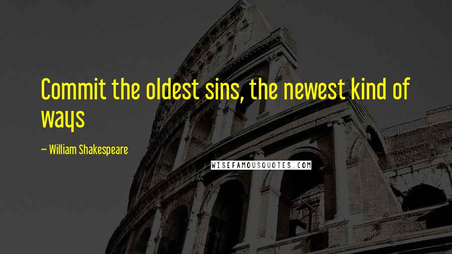 William Shakespeare Quotes: Commit the oldest sins, the newest kind of ways