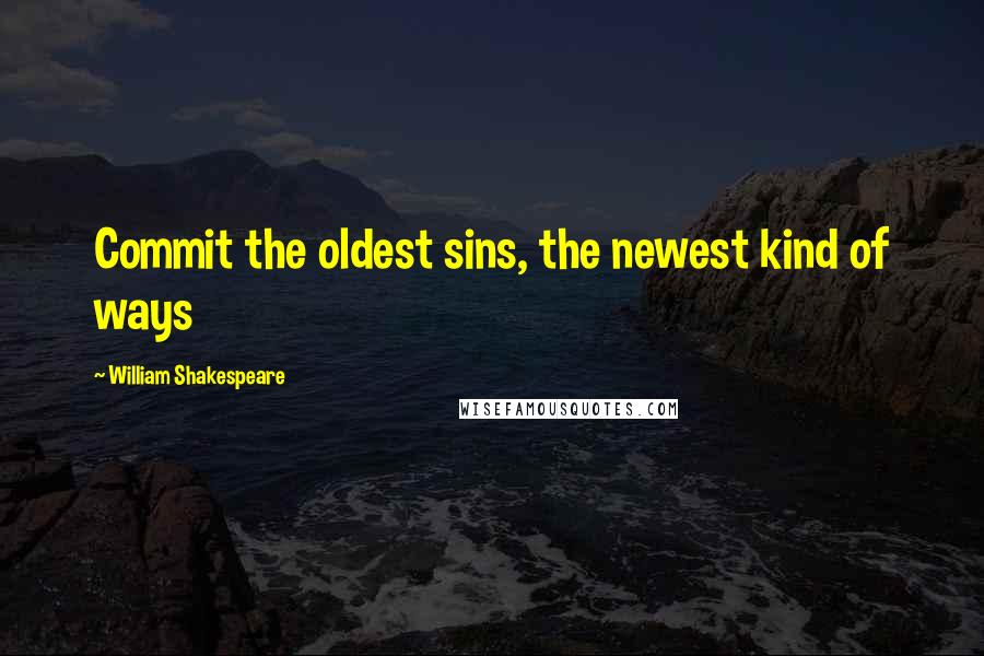 William Shakespeare Quotes: Commit the oldest sins, the newest kind of ways