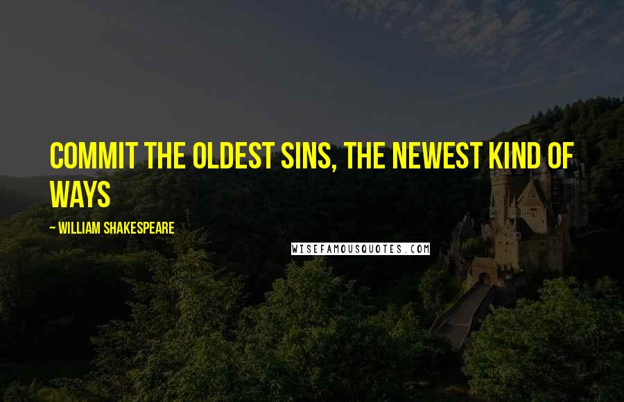 William Shakespeare Quotes: Commit the oldest sins, the newest kind of ways