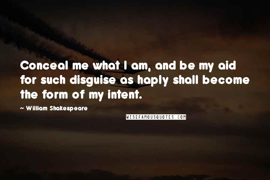 William Shakespeare Quotes: Conceal me what I am, and be my aid for such disguise as haply shall become the form of my intent.