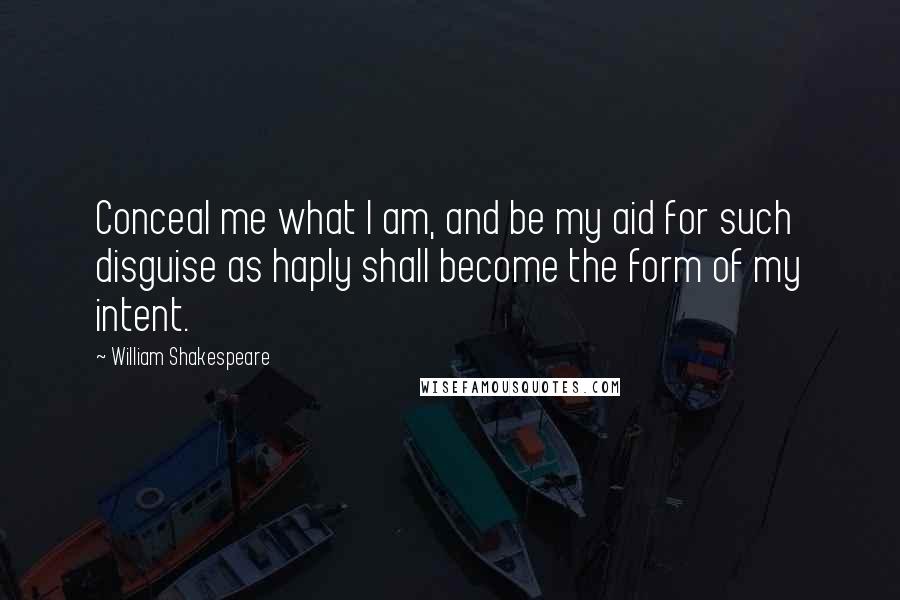 William Shakespeare Quotes: Conceal me what I am, and be my aid for such disguise as haply shall become the form of my intent.