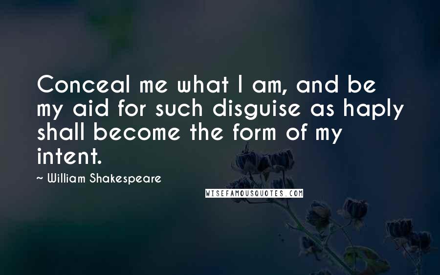 William Shakespeare Quotes: Conceal me what I am, and be my aid for such disguise as haply shall become the form of my intent.