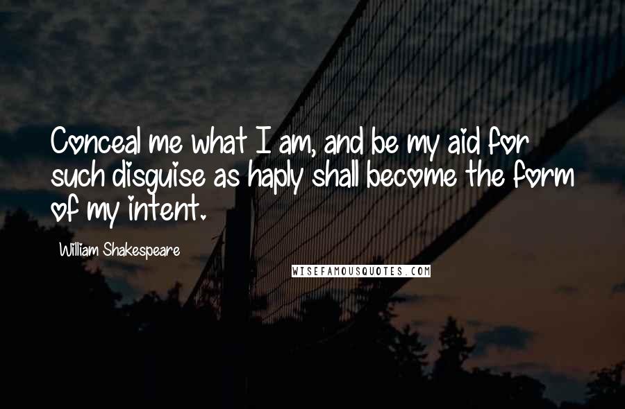 William Shakespeare Quotes: Conceal me what I am, and be my aid for such disguise as haply shall become the form of my intent.