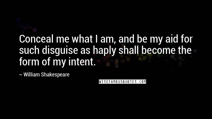 William Shakespeare Quotes: Conceal me what I am, and be my aid for such disguise as haply shall become the form of my intent.