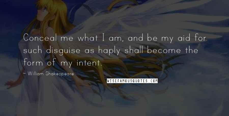 William Shakespeare Quotes: Conceal me what I am, and be my aid for such disguise as haply shall become the form of my intent.