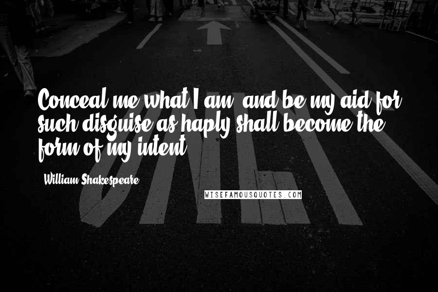 William Shakespeare Quotes: Conceal me what I am, and be my aid for such disguise as haply shall become the form of my intent.