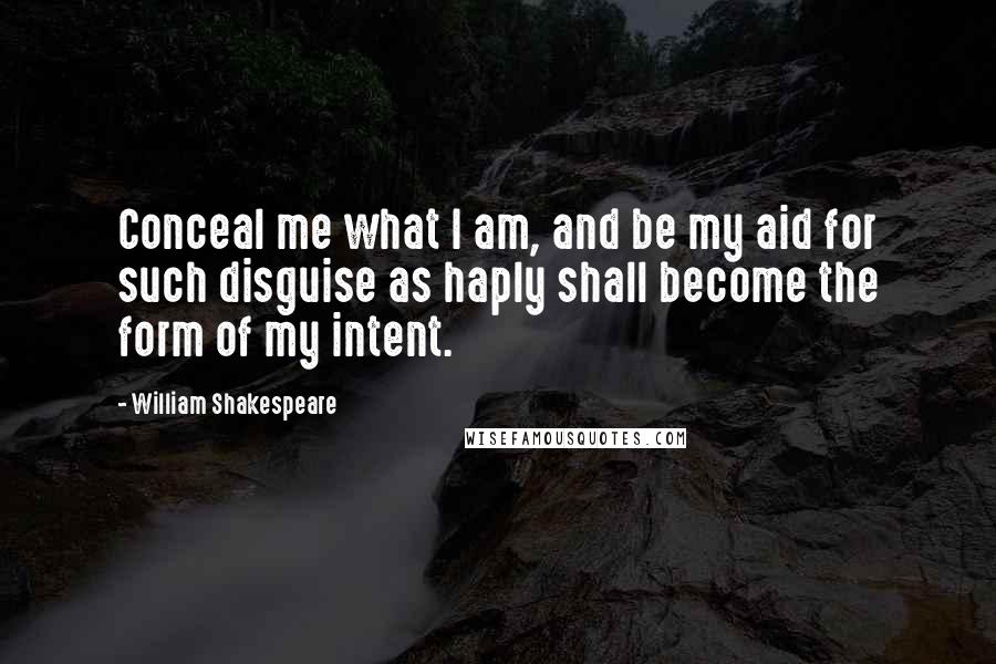 William Shakespeare Quotes: Conceal me what I am, and be my aid for such disguise as haply shall become the form of my intent.