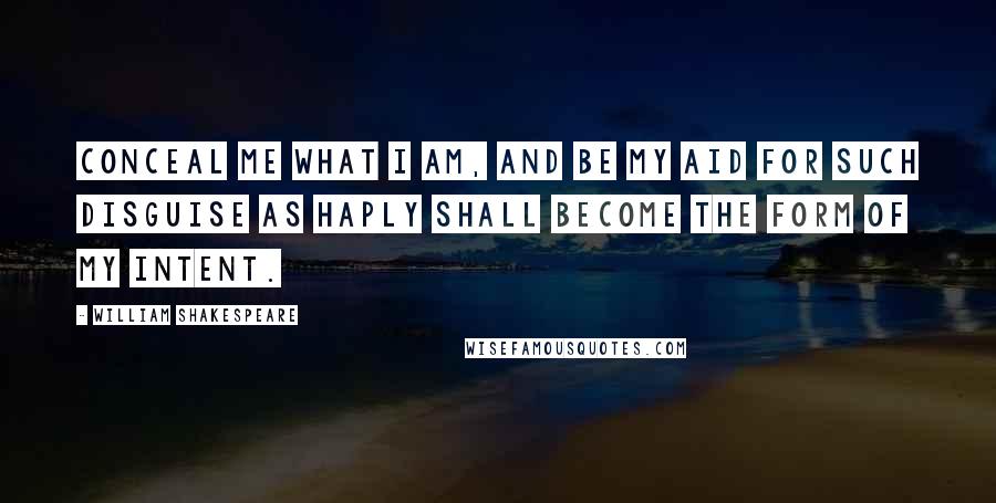 William Shakespeare Quotes: Conceal me what I am, and be my aid for such disguise as haply shall become the form of my intent.