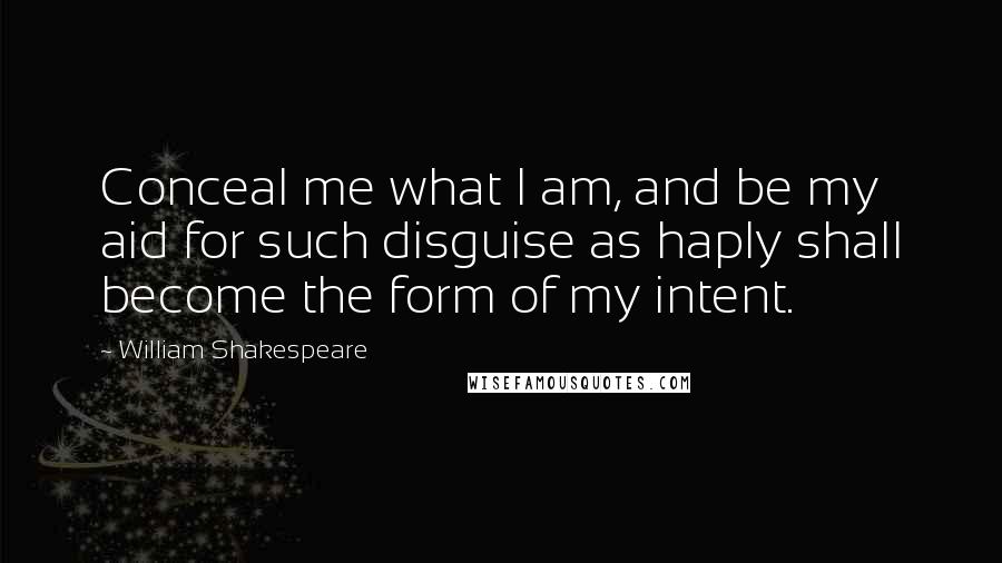 William Shakespeare Quotes: Conceal me what I am, and be my aid for such disguise as haply shall become the form of my intent.