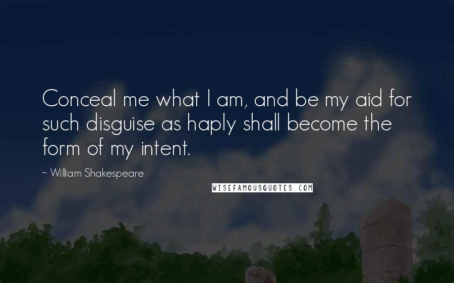 William Shakespeare Quotes: Conceal me what I am, and be my aid for such disguise as haply shall become the form of my intent.