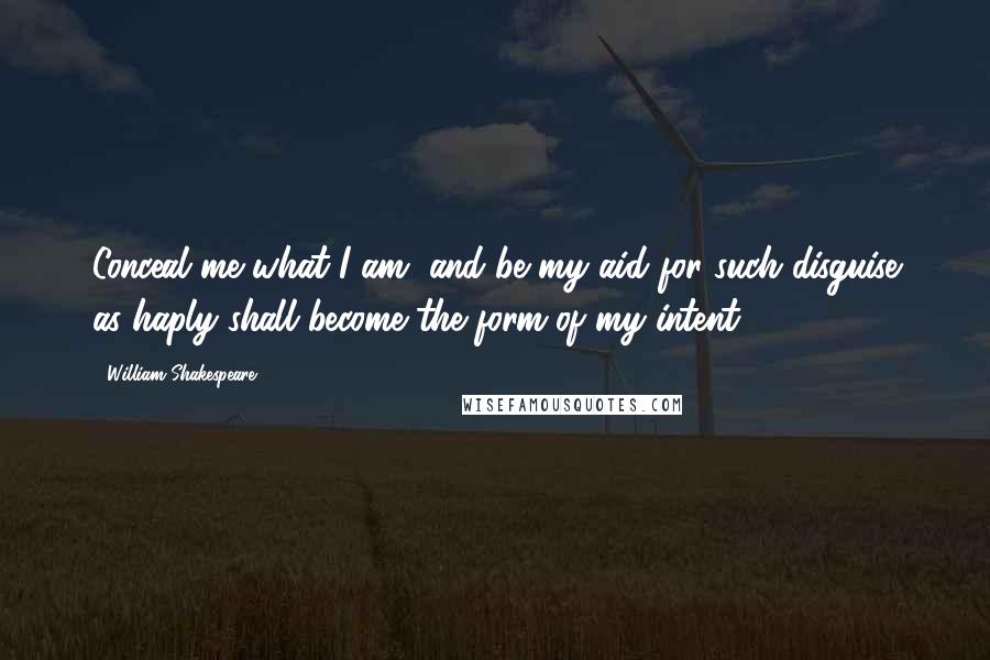 William Shakespeare Quotes: Conceal me what I am, and be my aid for such disguise as haply shall become the form of my intent.