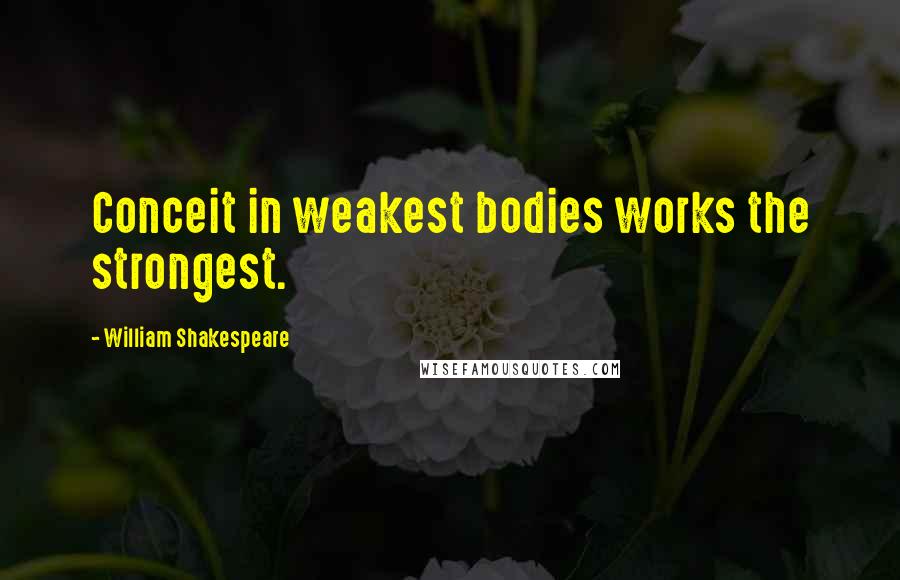 William Shakespeare Quotes: Conceit in weakest bodies works the strongest.