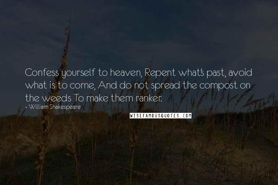 William Shakespeare Quotes: Confess yourself to heaven, Repent what's past, avoid what is to come, And do not spread the compost on the weeds To make them ranker.