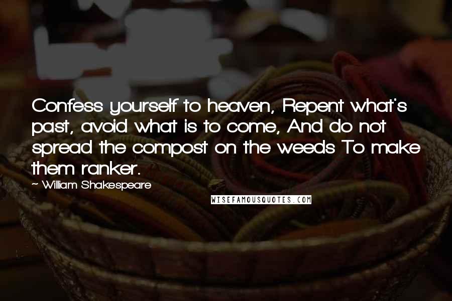 William Shakespeare Quotes: Confess yourself to heaven, Repent what's past, avoid what is to come, And do not spread the compost on the weeds To make them ranker.