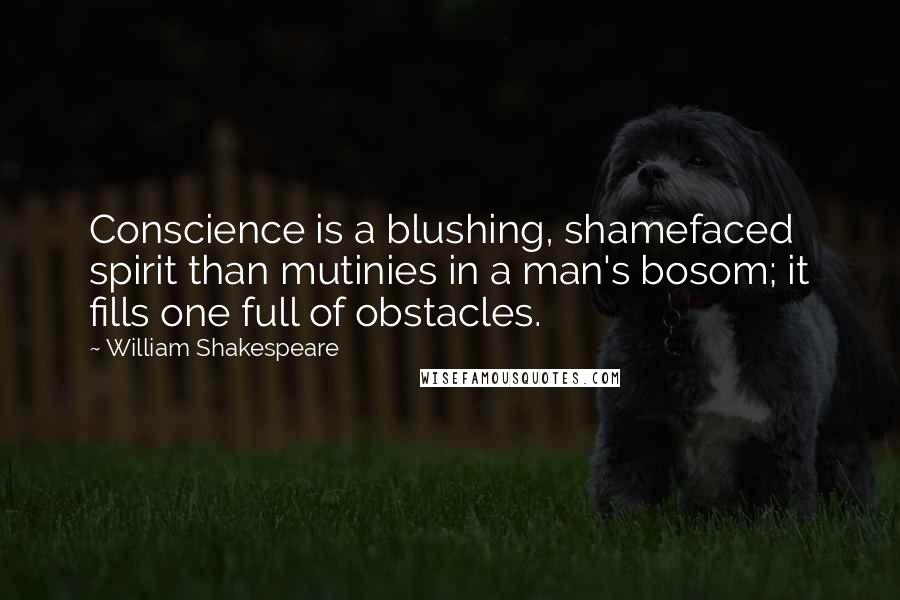 William Shakespeare Quotes: Conscience is a blushing, shamefaced spirit than mutinies in a man's bosom; it fills one full of obstacles.